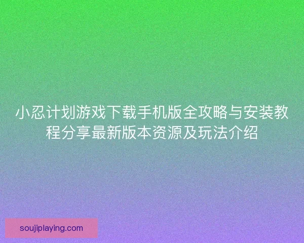 小忍计划游戏下载手机版全攻略与安装教程分享最新版本资源及玩法介绍